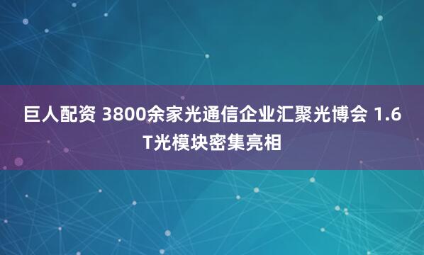 巨人配资 3800余家光通信企业汇聚光博会 1.6T光模块密集亮相