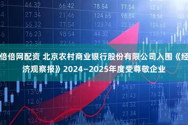 倍倍网配资 北京农村商业银行股份有限公司入围《经济观察报》2024—2025年度受尊敬企业