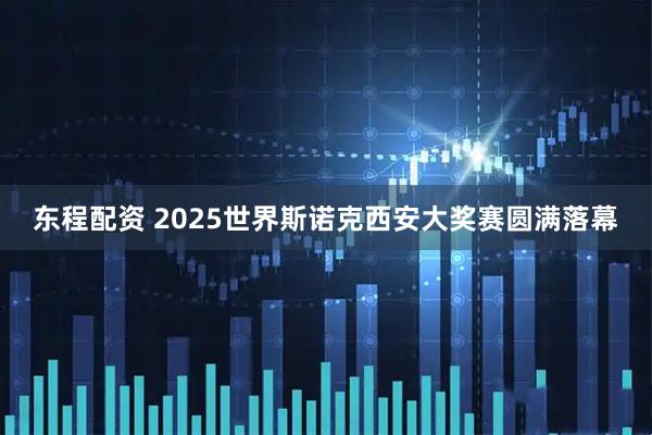 东程配资 2025世界斯诺克西安大奖赛圆满落幕