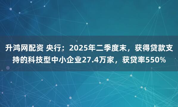升鸿网配资 央行：2025年二季度末，获得贷款支持的科技型中小企业27.4万家，获贷率550%